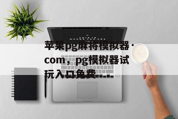 苹果pg麻将模拟器·com，pg模拟器试玩入口免费