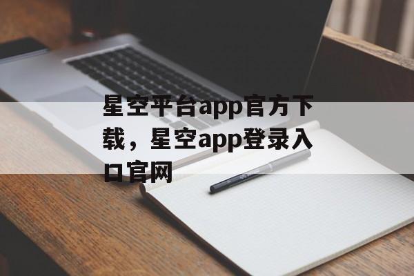 星空平台app官方下载，星空app登录入口官网