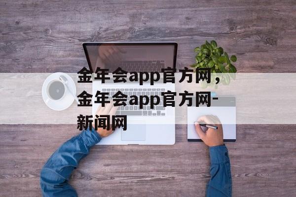 金年会app官方网，金年会app官方网-新闻网