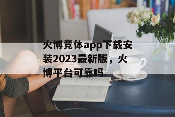 火博竞体app下载安装2023最新版，火博平台可靠吗