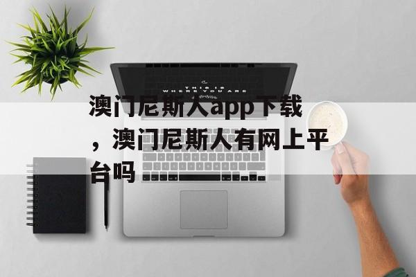 澳门尼斯人app下载，澳门尼斯人有网上平台吗