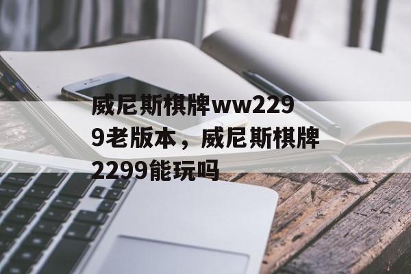 威尼斯棋牌ww2299老版本，威尼斯棋牌2299能玩吗