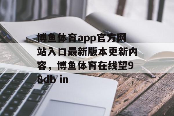 博鱼体育app官方网站入口最新版本更新内容，博鱼体育在线望98db in