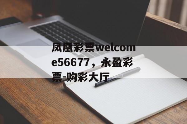 凤凰彩票welcome56677，永盈彩票-购彩大厅